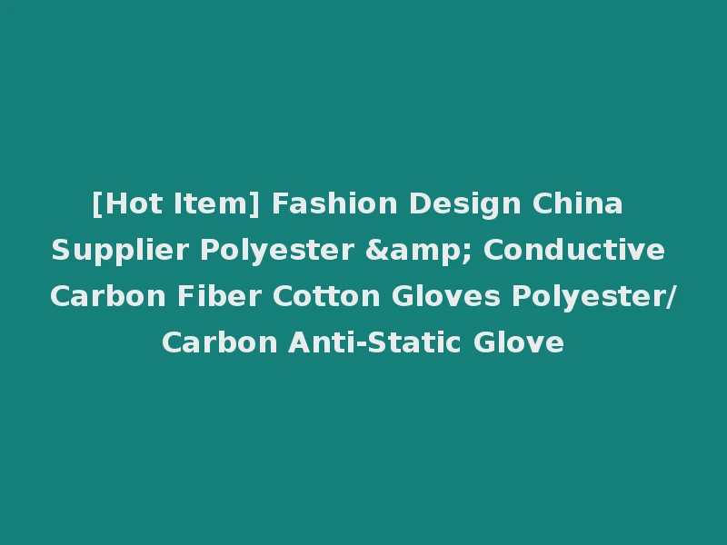 [Hot Item] Fashion Design China Supplier Polyester & Conductive Carbon Fiber Cotton Gloves Polyester/Carbon Anti-Static Glove