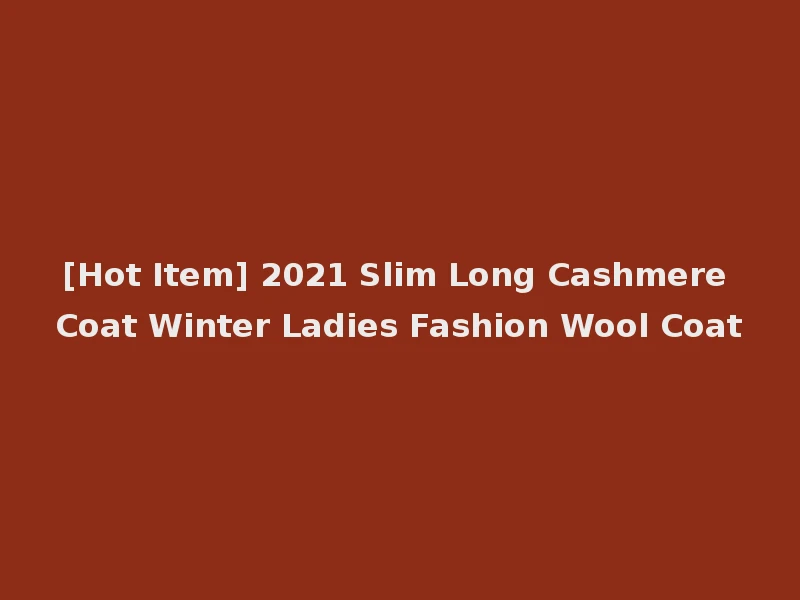 [Hot Item] 2021 Slim Long Cashmere Coat Winter Ladies Fashion Wool Coat