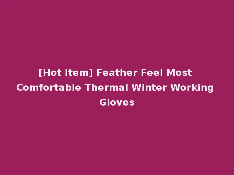 [Hot Item] Feather Feel Most Comfortable Thermal Winter Working Gloves
