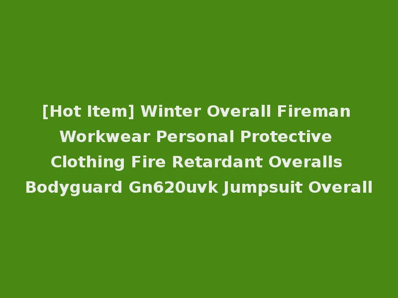 [Hot Item] Winter Overall Fireman Workwear Personal Protective Clothing Fire Retardant Overalls Bodyguard Gn620uvk Jumpsuit Overall
