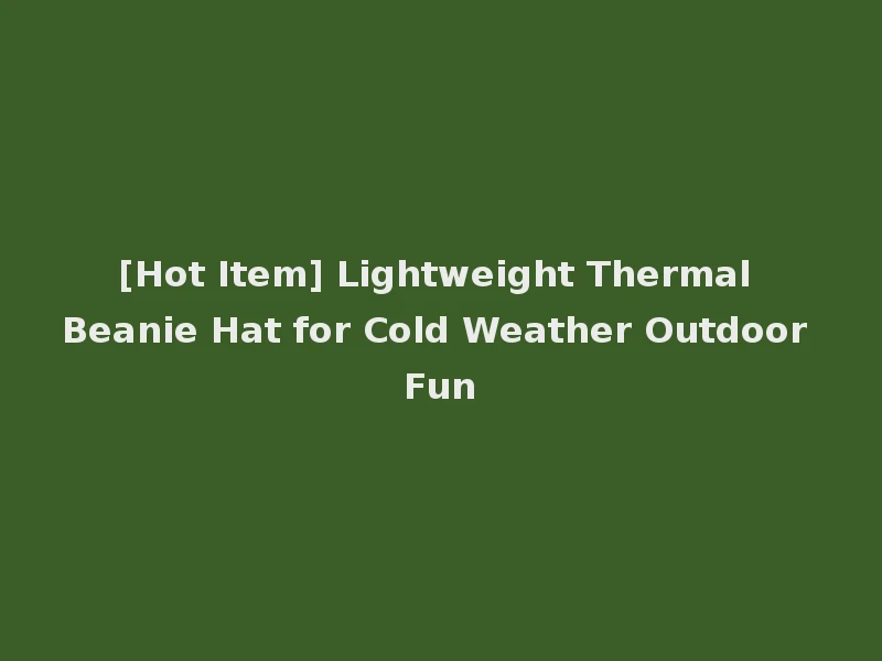 [Hot Item] Lightweight Thermal Beanie Hat for Cold Weather Outdoor Fun