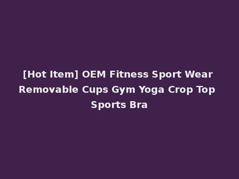 [Hot Item] OEM Fitness Sport Wear Removable Cups Gym Yoga Crop Top Sports Bra