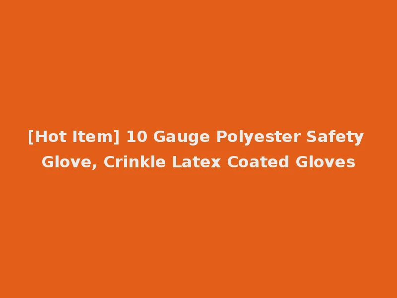 [Hot Item] 10 Gauge Polyester Safety Glove, Crinkle Latex Coated Gloves