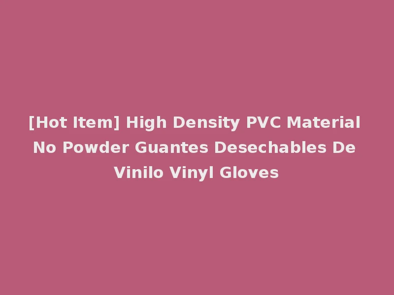 [Hot Item] High Density PVC Material No Powder Guantes Desechables De Vinilo Vinyl Gloves