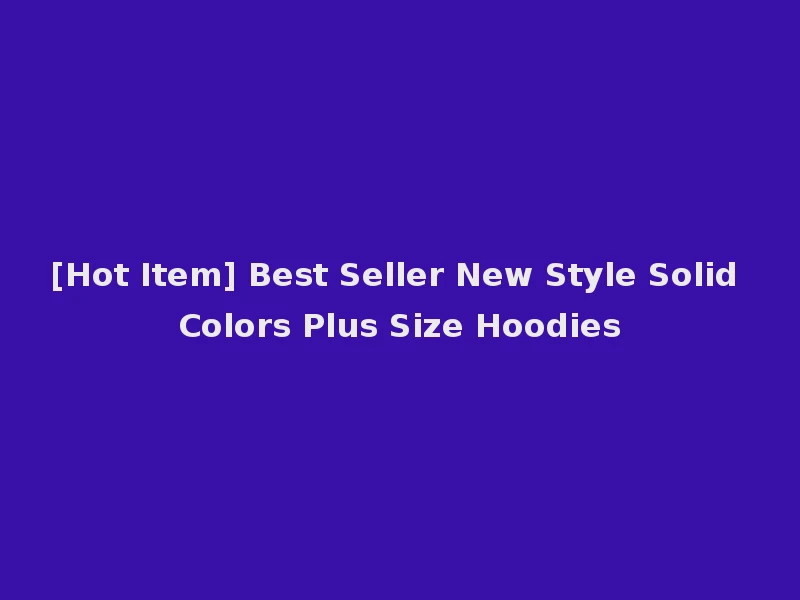 [Hot Item] Best Seller New Style Solid Colors Plus Size Hoodies