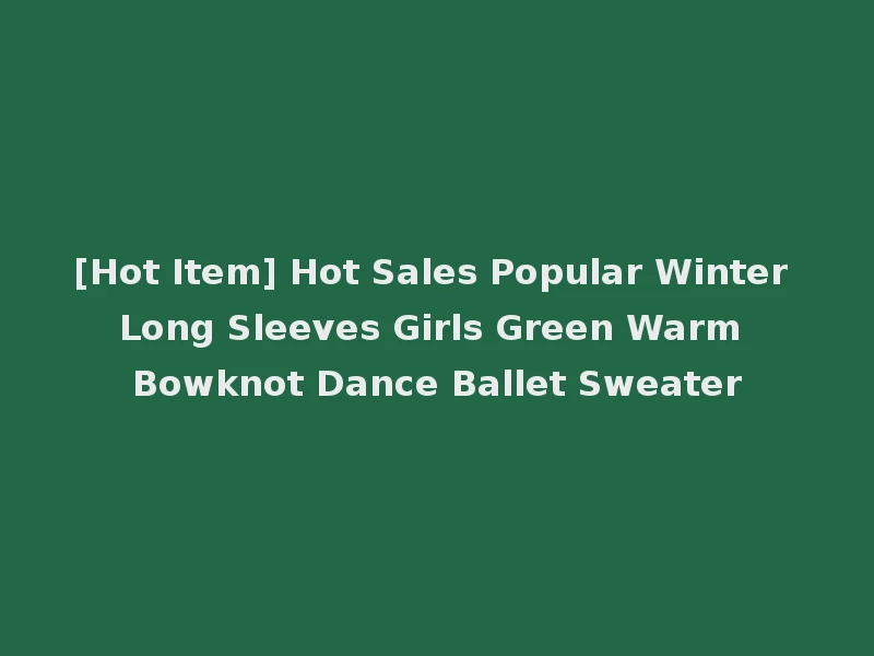 [Hot Item] Hot Sales Popular Winter Long Sleeves Girls Green Warm Bowknot Dance Ballet Sweater