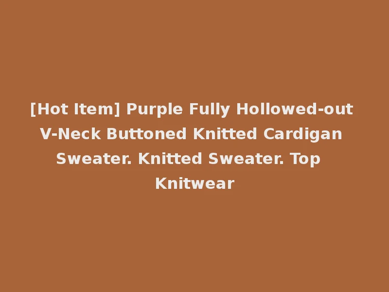 [Hot Item] Purple Fully Hollowed-out V-Neck Buttoned Knitted Cardigan Sweater. Knitted Sweater. Top Knitwear