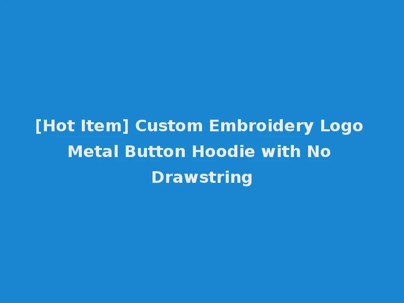 [Hot Item] Custom Embroidery Logo Metal Button Hoodie with No Drawstring