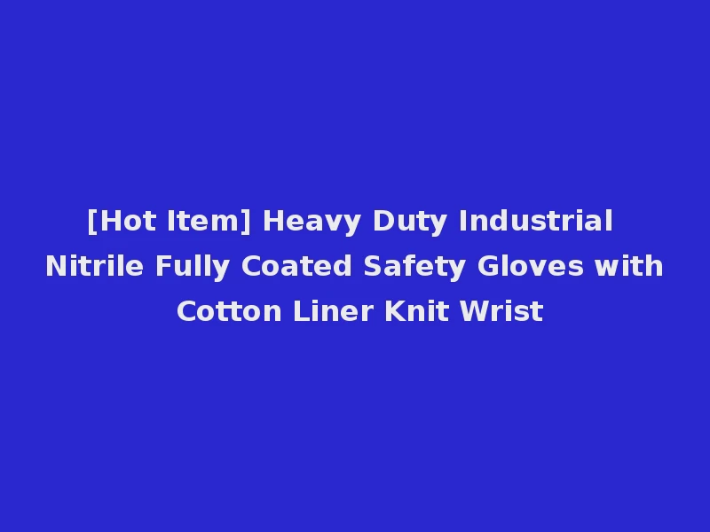 [Hot Item] Heavy Duty Industrial Nitrile Fully Coated Safety Gloves with Cotton Liner Knit Wrist