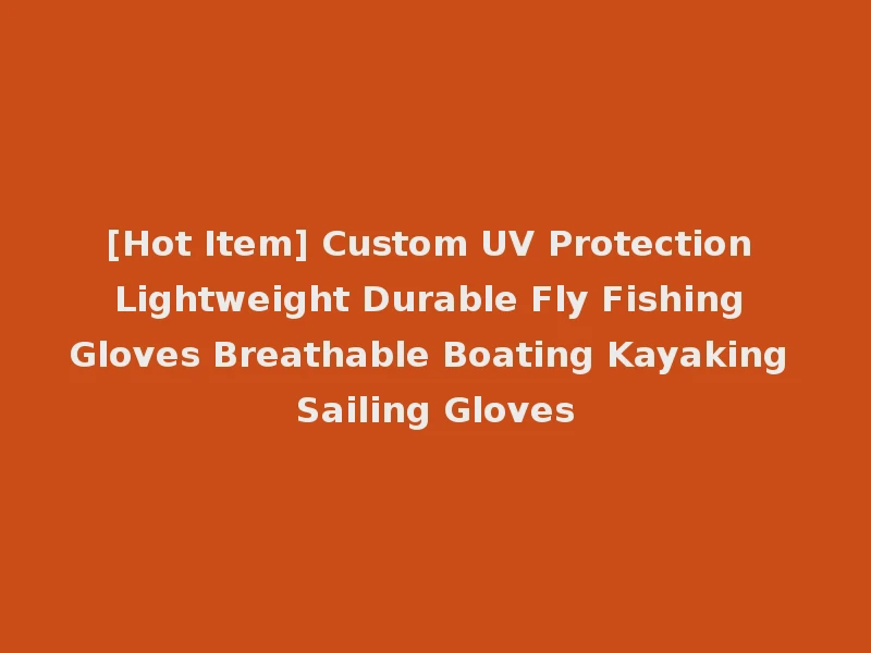 [Hot Item] Custom UV Protection Lightweight Durable Fly Fishing Gloves Breathable Boating Kayaking Sailing Gloves