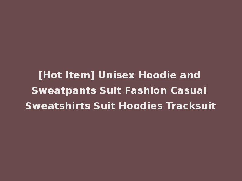 [Hot Item] Unisex Hoodie and Sweatpants Suit Fashion Casual Sweatshirts Suit Hoodies Tracksuit