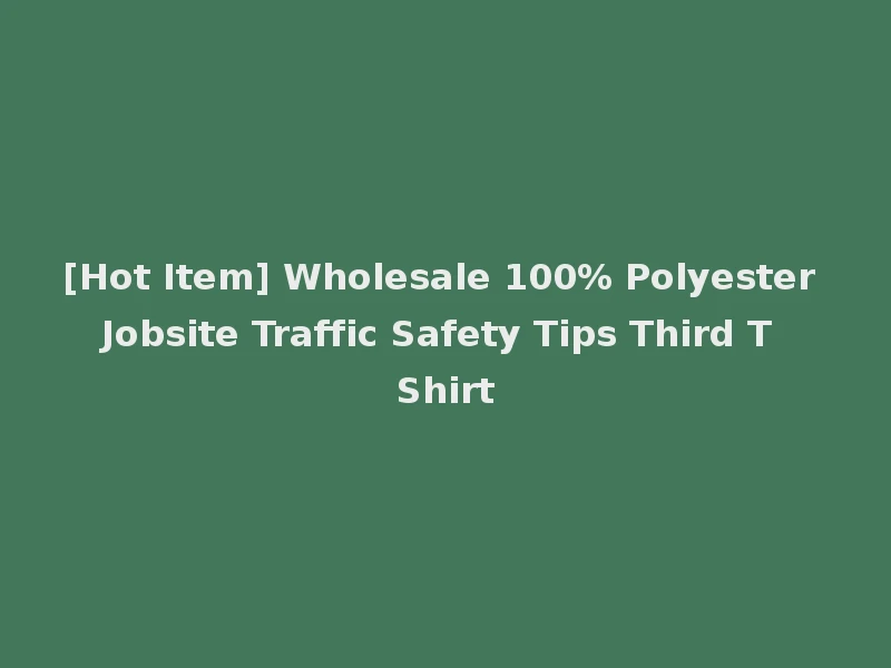 [Hot Item] Wholesale 100% Polyester Jobsite Traffic Safety Tips Third T Shirt