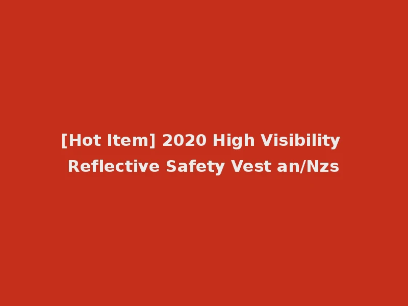 [Hot Item] 2020 High Visibility Reflective Safety Vest an/Nzs