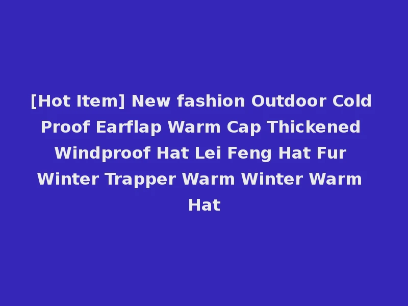 [Hot Item] New fashion Outdoor Cold Proof Earflap Warm Cap Thickened Windproof Hat Lei Feng Hat Fur Winter Trapper Warm Winter Warm Hat
