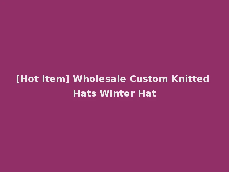 [Hot Item] Wholesale Custom Knitted Hats Winter Hat