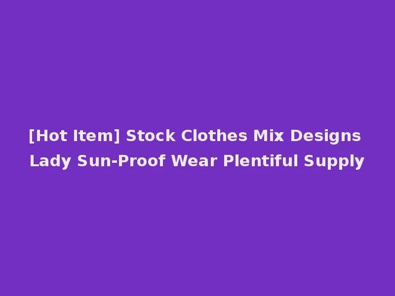 [Hot Item] Stock Clothes Mix Designs Lady Sun-Proof Wear Plentiful Supply