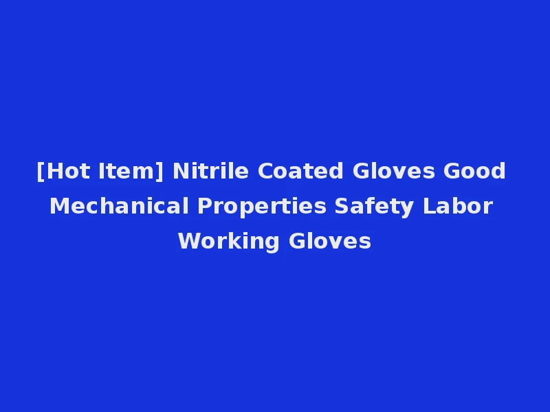 [Hot Item] Nitrile Coated Gloves Good Mechanical Properties Safety Labor Working Gloves