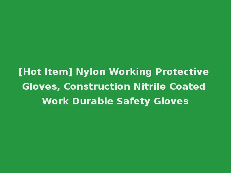 [Hot Item] Nylon Working Protective Gloves, Construction Nitrile Coated Work Durable Safety Gloves