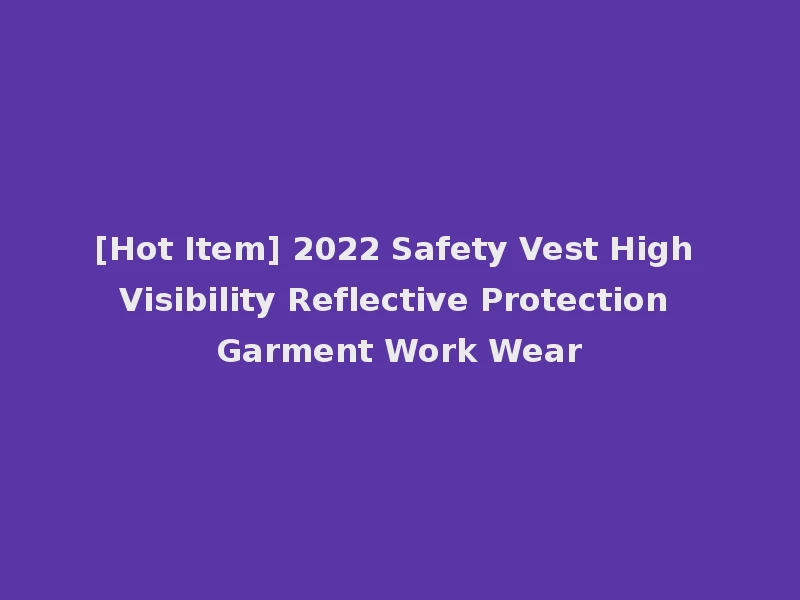 [Hot Item] 2022 Safety Vest High Visibility Reflective Protection Garment Work Wear