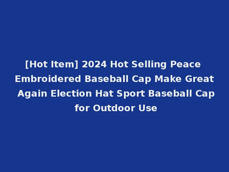 [Hot Item] 2024 Hot Selling Peace Embroidered Baseball Cap Make Great Again Election Hat Sport Baseball Cap for Outdoor Use