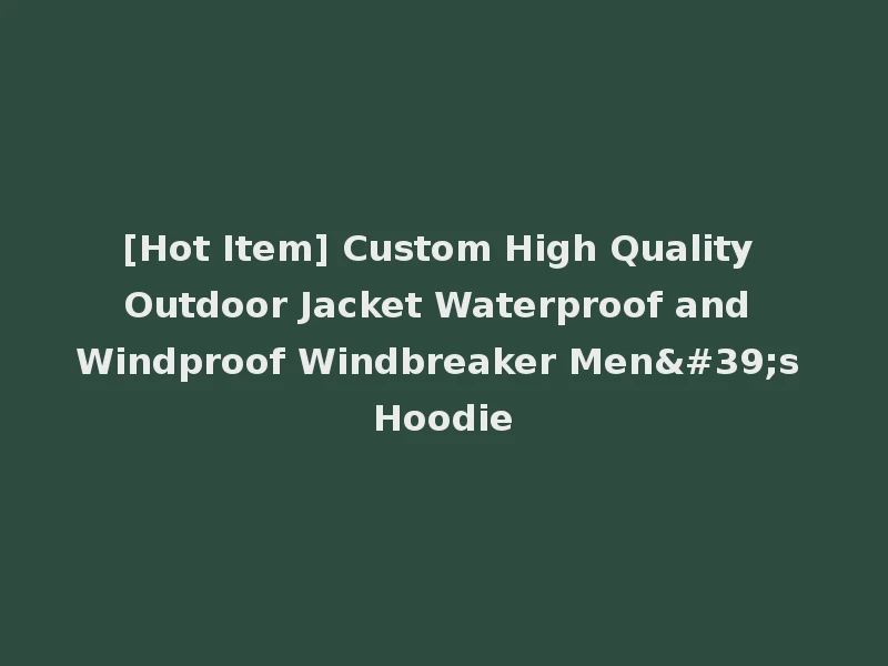 [Hot Item] Custom High Quality Outdoor Jacket Waterproof and Windproof Windbreaker Men's Hoodie