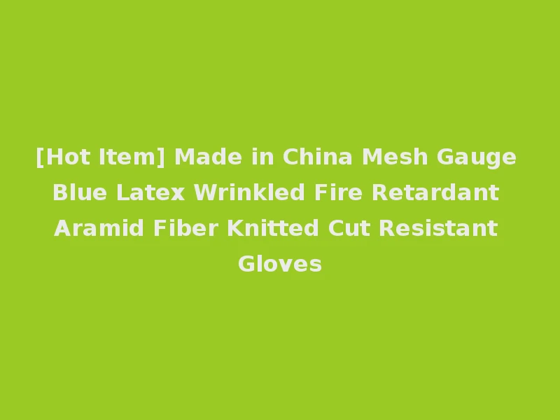 [Hot Item] Made in China Mesh Gauge Blue Latex Wrinkled Fire Retardant Aramid Fiber Knitted Cut Resistant Gloves