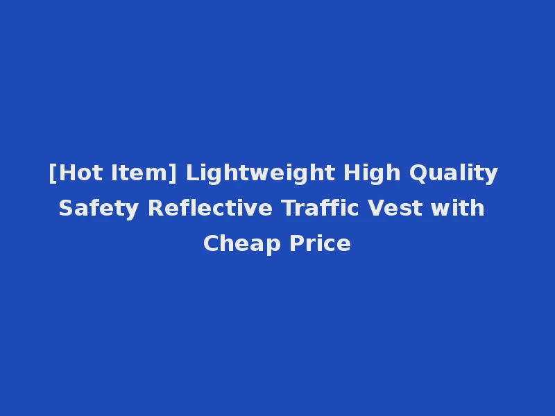 [Hot Item] Lightweight High Quality Safety Reflective Traffic Vest with Cheap Price