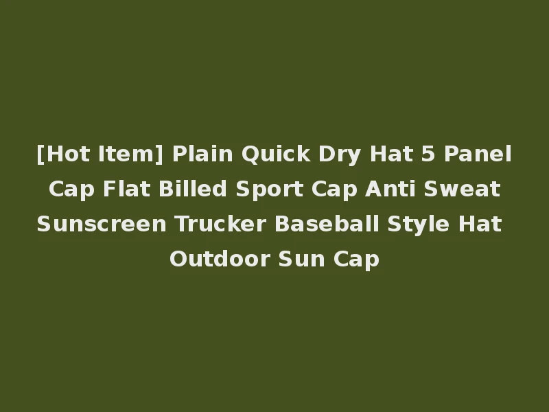 [Hot Item] Plain Quick Dry Hat 5 Panel Cap Flat Billed Sport Cap Anti Sweat Sunscreen Trucker Baseball Style Hat Outdoor Sun Cap