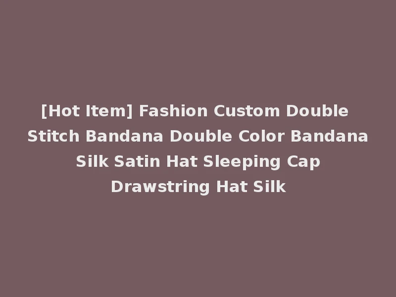 [Hot Item] Fashion Custom Double Stitch Bandana Double Color Bandana Silk Satin Hat Sleeping Cap Drawstring Hat Silk