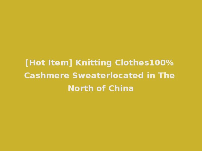 [Hot Item] Knitting Clothes100% Cashmere Sweaterlocated in The North of China