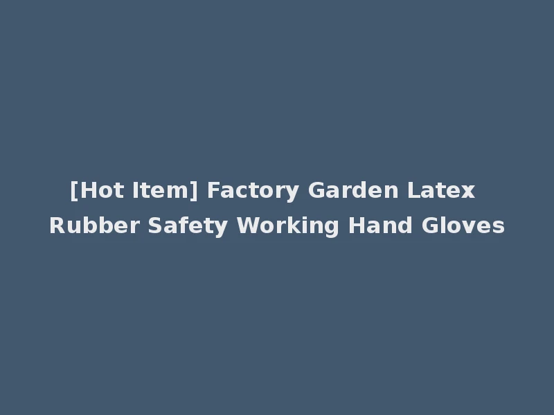 [Hot Item] Factory Garden Latex Rubber Safety Working Hand Gloves
