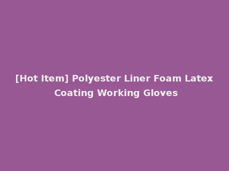 [Hot Item] Polyester Liner Foam Latex Coating Working Gloves
