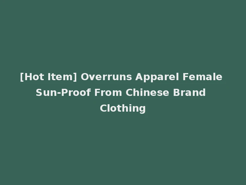 [Hot Item] Overruns Apparel Female Sun-Proof From Chinese Brand Clothing