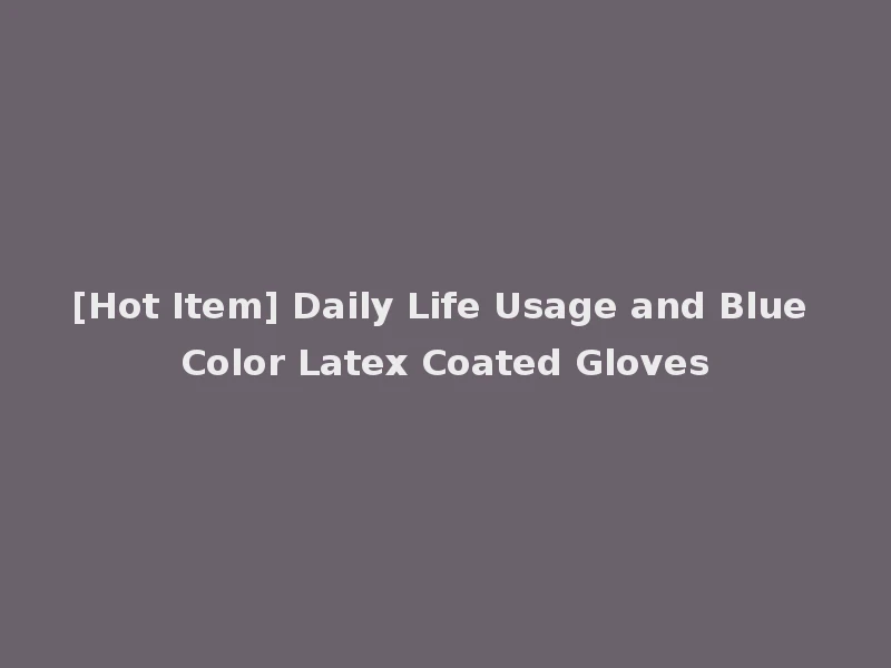 [Hot Item] Daily Life Usage and Blue Color Latex Coated Gloves