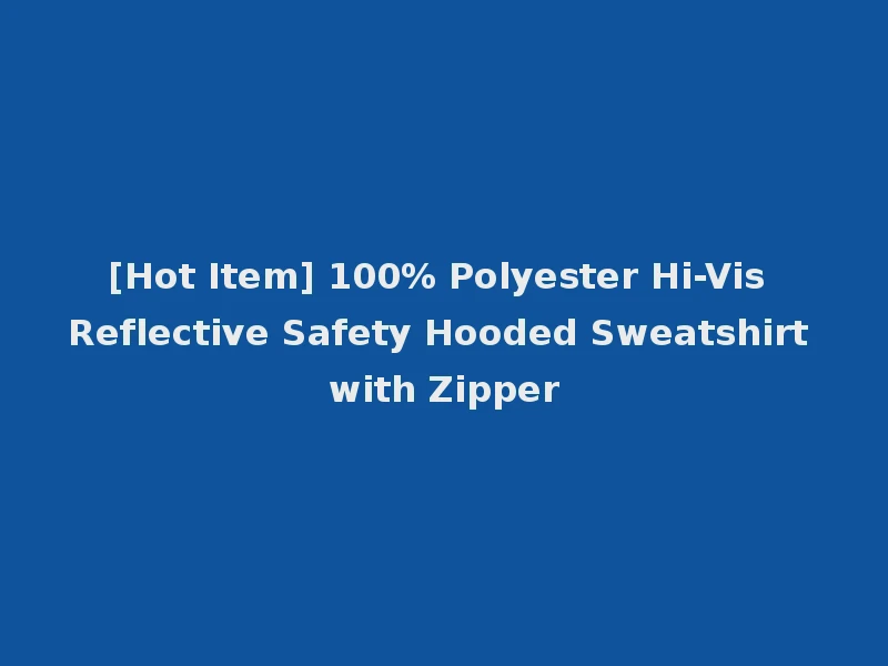[Hot Item] 100% Polyester Hi-Vis Reflective Safety Hooded Sweatshirt with Zipper