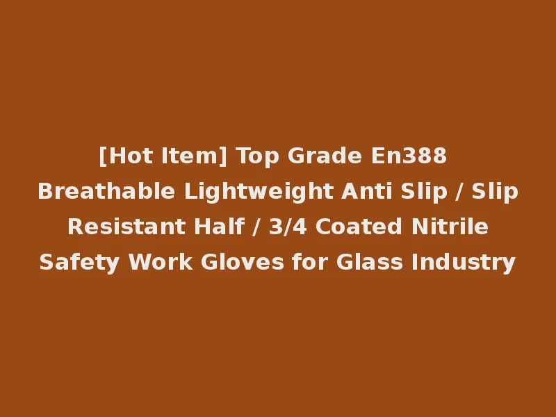 [Hot Item] Top Grade En388 Breathable Lightweight Anti Slip / Slip Resistant Half / 3/4 Coated Nitrile Safety Work Gloves for Glass Industry