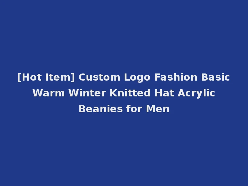 [Hot Item] Custom Logo Fashion Basic Warm Winter Knitted Hat Acrylic Beanies for Men