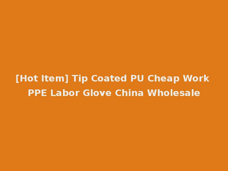 [Hot Item] Tip Coated PU Cheap Work PPE Labor Glove China Wholesale