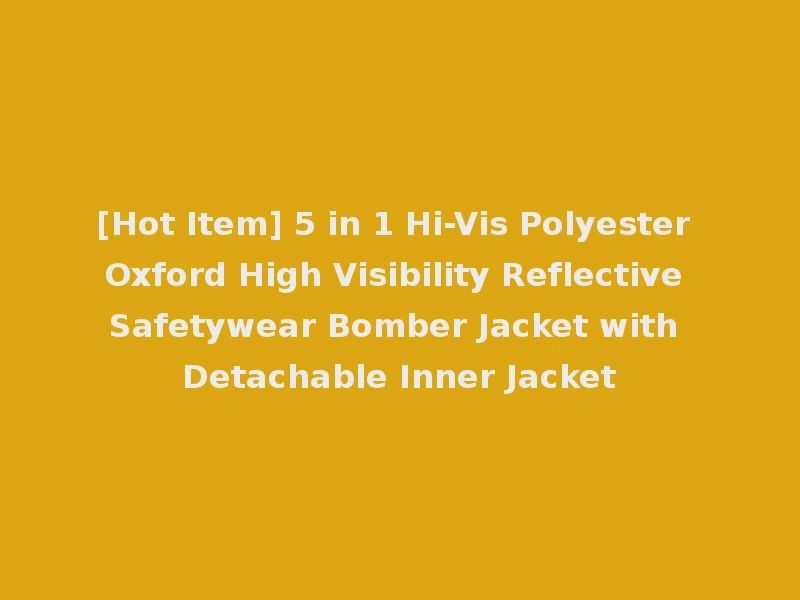 [Hot Item] 5 in 1 Hi-Vis Polyester Oxford High Visibility Reflective Safetywear Bomber Jacket with Detachable Inner Jacket