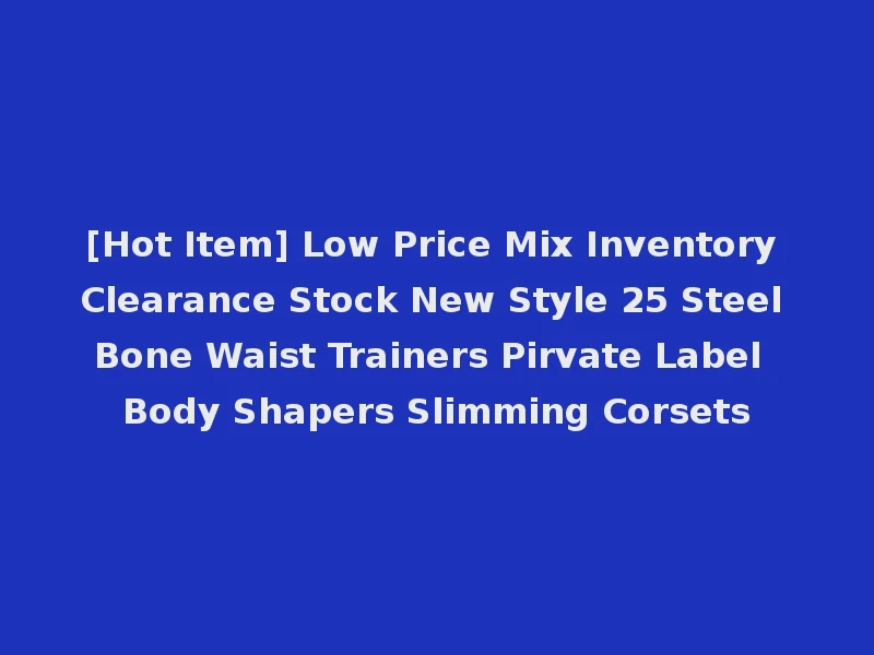 [Hot Item] Low Price Mix Inventory Clearance Stock New Style 25 Steel Bone Waist Trainers Pirvate Label Body Shapers Slimming Corsets