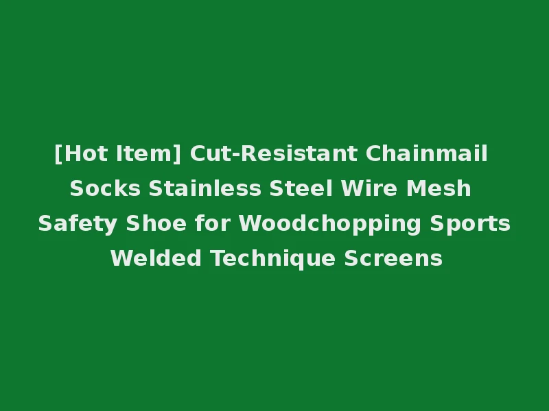 [Hot Item] Cut-Resistant Chainmail Socks Stainless Steel Wire Mesh Safety Shoe for Woodchopping Sports Welded Technique Screens