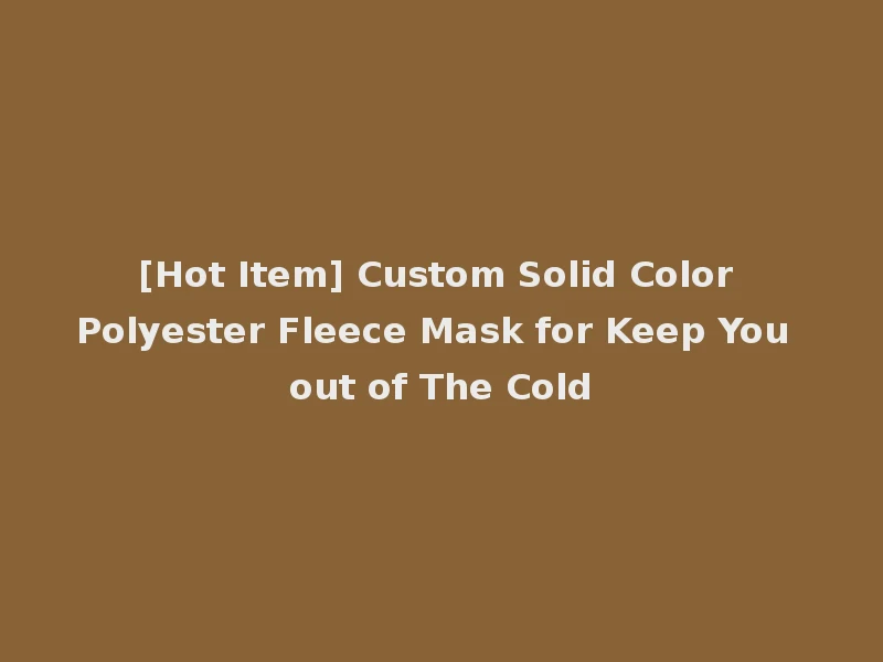 [Hot Item] Custom Solid Color Polyester Fleece Mask for Keep You out of The Cold