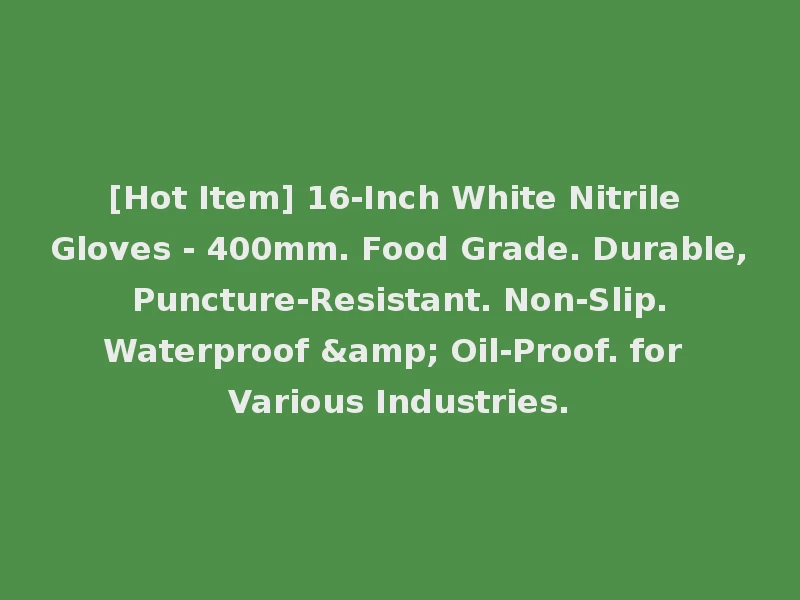 [Hot Item] 16-Inch White Nitrile Gloves - 400mm. Food Grade. Durable, Puncture-Resistant. Non-Slip. Waterproof & Oil-Proof. for Various Industries.