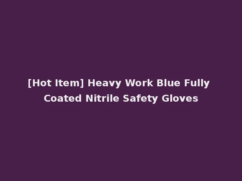 [Hot Item] Heavy Work Blue Fully Coated Nitrile Safety Gloves