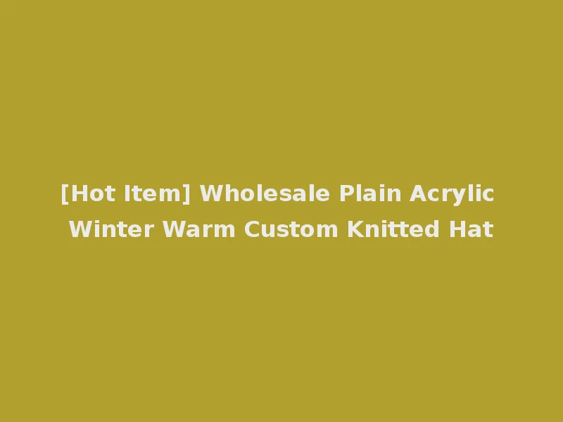 [Hot Item] Wholesale Plain Acrylic Winter Warm Custom Knitted Hat