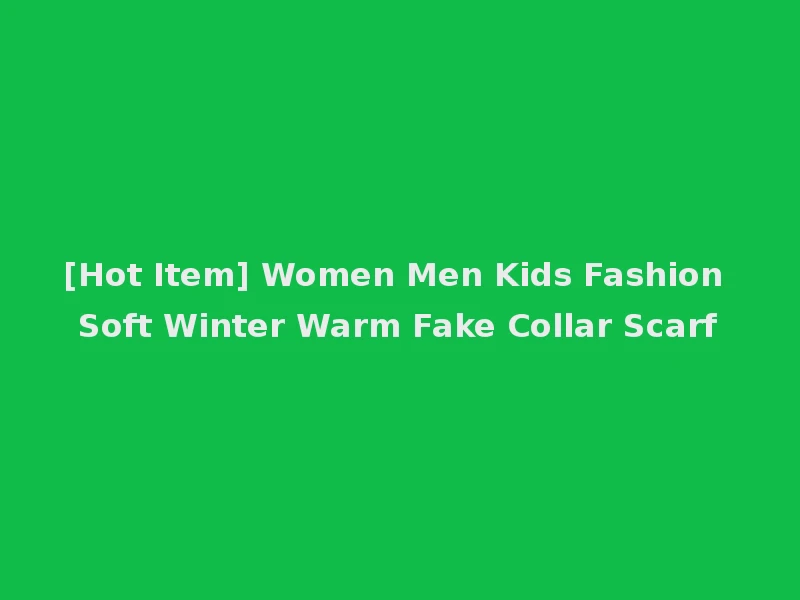 [Hot Item] Women Men Kids Fashion Soft Winter Warm Fake Collar Scarf