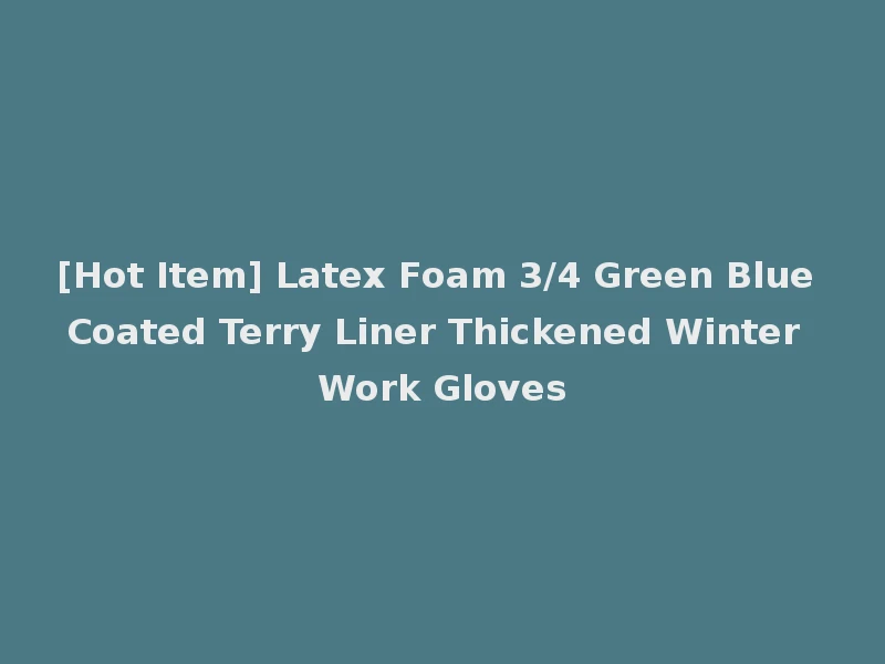 [Hot Item] Latex Foam 3/4 Green Blue Coated Terry Liner Thickened Winter Work Gloves