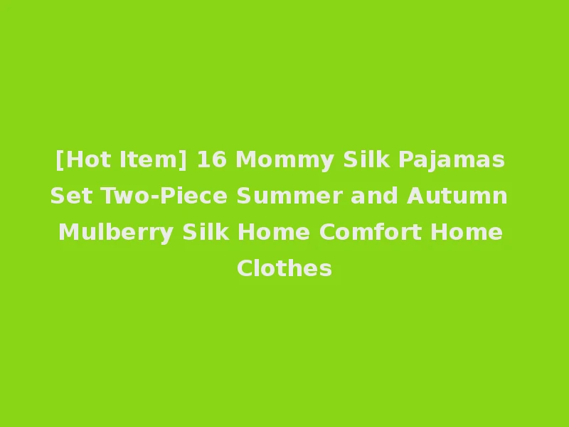 [Hot Item] 16 Mommy Silk Pajamas Set Two-Piece Summer and Autumn Mulberry Silk Home Comfort Home Clothes