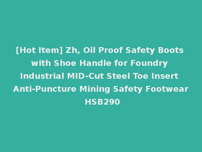 [Hot Item] Zh, Oil Proof Safety Boots with Shoe Handle for Foundry Industrial MID-Cut Steel Toe Insert Anti-Puncture Mining Safety Footwear HSB290