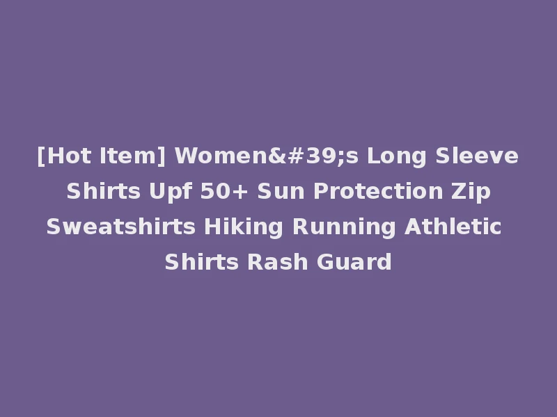 [Hot Item] Women's Long Sleeve Shirts Upf 50+ Sun Protection Zip Sweatshirts Hiking Running Athletic Shirts Rash Guard